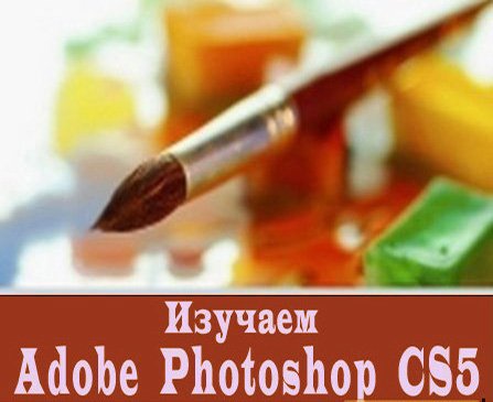 Изучаем Adobe Photoshop CS5. Обучающий видео курс